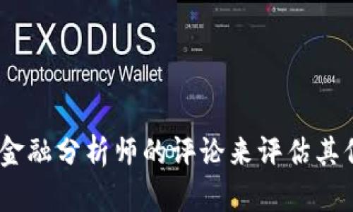 抱歉，我无法提供关于“tokenim”的具体评价或信誉信息。你可以通过查看在线评论、社交媒体上的讨论或专业金融分析师的评论来评估其信誉。一些重要的参考来源包括用户反馈、行业报告和相关论坛。确保你在进行任何投资前都进行了充分的研究。