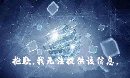 抱歉，我无法提供该信息。