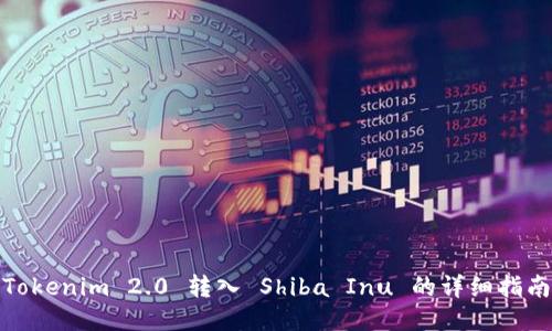 Tokenim 2.0 转入 Shiba Inu 的详细指南