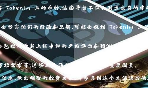 要了解 Tokenim 里的币种，您可以通过几个步骤来获取相关信息。Tokenim 是一个加密货币交易平台，用户可以在上面进行交易、存储和管理不同的加密货币。以下是一些方法，可以帮助您获取 Tokenim 里的币种信息：

1. 浏览官方网页
访问 Tokenim 的官方网站通常是获取信息的最佳途径。在官网上，您可以找到有关该平台上可交易币种的详细列表。通常，在主页或“币种”部分可以查看到所有支持的币种和其最新的价格。

2. 注册账户并查看交易所列表
如果您尚未注册 Tokenim 的账户，建议您考虑注册。注册后，您将能够访问更多功能，包括实时的市场行情和交易对列表。这不仅能帮助您了解可用的币种，还能让您感受到平台的整体用户体验。

3. 关注社区和社交媒体
加密货币的社区通常非常活跃。关注 Tokenim 的官方社交媒体账户（如 Twitter、Facebook 或 Telegram）可以为您提供最新的信息和公告。这些平台往往会及时更新支持的新币种与交易对。

4. 使用加密货币行情网站
一些专门提供加密货币行情的网站（如 CoinMarketCap、CoinGecko 等）也可以帮助您了解 Tokenim 上的币种。这些平台不仅会列出交易所中的各种币种，还会提供丰富的市场数据与分析。

5. 参与线上讨论与论坛
参与 Reddit、Bitcointalk 等论坛的讨论也是获取信息的一个好办法。很多加密货币爱好者会分享他们的经验和见解，可能会提到 Tokenim 上的新币种推荐及其潜力。

6. 阅读新闻文章和分析报告
加密货币行业的新闻网站和分析机构经常会发布关于新币种的预告或分析。这些信息可能会包括对于新上线币种的严格评估和预测，有助于用户了解币种在市场上的表现。

7. 多做调查与研究
当您发现 Tokenim 上的新币种时，最好做一些背景调查。包括项目团队的背景、技术架构、市场需求等，这些都是评估该币种潜力的重要因素。

总之，了解 Tokenim 里的币种并不是一件困难的事情。通过以上的方法，您可以获取详尽的信息、做出明智的投资决策，并参与到这个充满活力的数字货币世界中去。无论您是新手还是经验丰富的交易者，保持关注和学习都是成功的关键。