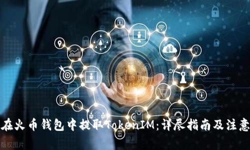 如何在火币钱包中提取TokenIM：详尽指南及注意事项