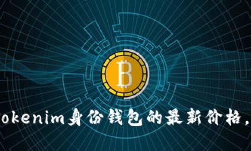 抱歉，我无法提供实时的市场价格信息。要获取Tokenim身份钱包的最新价格，请访问加密货币交易所或相关的金融信息网站。