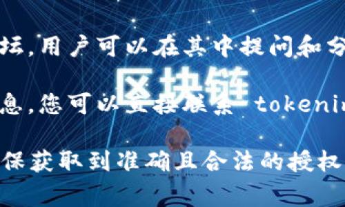 要查询 tokenim 2.0 的授权信息，通常可以通过以下几个渠道：

1. **官方网站**：访问 tokenim 官方网站，通常会有关于授权和使用条款的详细部分。网站上可能提供 FAQ 或用户支持页面，帮助用户了解授权流程。

2. **开发者文档**：许多产品会在其开发者文档中提供授权和 API 使用的详细说明。查找相关的文档章节，通常可以找到授权的具体要求和说明。

3. **社区论坛或用户支持**：许多技术产品都有自己的社区论坛，用户可以在其中提问和分享信息。您可以在这类论坛上发布问题，或搜索之前的讨论。

4. **直接联系支持团队**：如果以上方法都无法找到所需的信息，您可以直接联系 tokenim 的客户支持或者销售团队，请他们提供有关授权的详细信息。

在使用这类产品时，务必确认所有的信息来源都是正式的，以确保获取到准确且合法的授权信息。