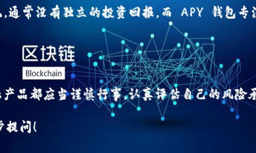 V-token 并不是一个具体的钱包名称，像 APY 钱包那样的金融产品。V-token 更像是一个加密货币或数字资产的名称，可能在不同的区块链上存在其对应的代币。这类代币通常用于特定生态系统或平台中，能够实现交易、投资、奖励等功能。

另一方面，APY 钱包通常指的是一种可以实现自动复利收益的去中心化金融钱包。APY 是 