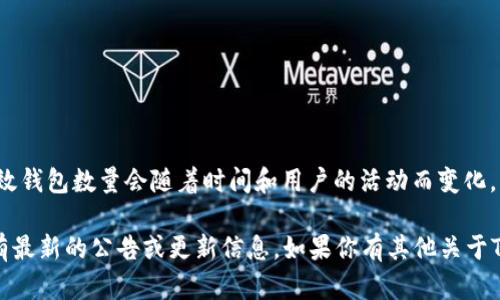 截至我知识的最后更新时（2023年10月），TokenIm 2.0 是一个加密货币钱包和管理平台，具体的有效钱包数量会随着时间和用户的活动而变化。因此，我无法提供一个精确的数字，因为这个数量是动态的，取决于新用户的注册和旧账户的活跃状态。

如果你想获知最新的有效钱包数量，建议访问TokenIm的官方网站或者其社交媒体平台，那里可能会有最新的公告或更新信息。如果你有其他关于TokenIm 2.0的问题，欢迎随时询问！