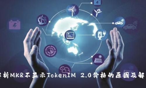 深入解析MKR不显示TokenIM 2.0价格的原因及解决方案