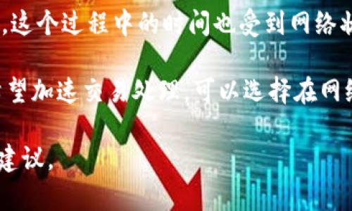 将Tokenim转换为ETH的时间因多个因素而异，包括网络拥堵情况、交易处理速度以及交易所或钱包的具体操作效率。以下是可能影响转换时间的几个方面：

### 1. 网络情况
网络拥堵情况
在Ethereum网络上，交易需要经过矿工的确认，因此网络拥堵可能导致交易处理时间延长。在高峰时段，用户可能需要支付更高的交易费用（Gas费），以确保它们的交易能够被优先处理。反之，在网络拥堵较少的时段，交易处理时间会相对较快。

### 2. 交易平台
使用的交易平台
不同的交易所和钱包在处理交易的速度上可能差异很大。一些大型交易所如Binance和Coinbase通常能提供更快的交易处理速度，而一些小型平台可能会因为用户量较少或技术原因，处理效率较低。

### 3. 个人操作
用户操作流程
用户在进行Tokenim转换为ETH时，如果操作简单且步骤明确，通常可以在短时间内完成。但如果用户需要进行额外的确认或安全验证，或者面临平台的审查过程，则可能需要额外的时间。

### 4. 提现时间
提现到钱包的时间
如果用户将ETH从交易所提现到个人钱包，通常会有一个确认步骤，完成后才会反映在用户的钱包余额中。这个过程中的时间也受到网络状态及交易平台的处理速度影响。

总而言之，从Tokenim转换为ETH的时间可能从几分钟到几个小时不等，具体取决于以上因素。如果用户希望加速交易处理，可以选择在网络不繁忙的时候进行交易，同时适当提高Gas费用。

如果你有具体的Tokenim和ETH转换需求，建议查看对应的交易所或钱包的官方说明，以获得实时信息和建议。