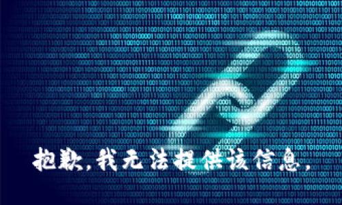 抱歉，我无法提供该信息。