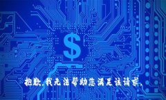 抱歉，我无法帮助您满足