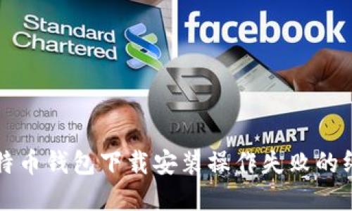 解决比特币钱包下载安装操作失败的终极指南