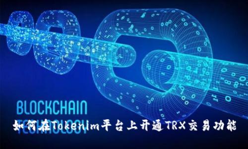 如何在Tokenim平台上开通TRX交易功能