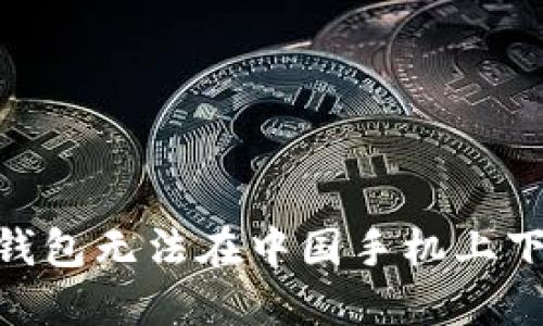 Tokenim 2.0钱包无法在中国手机上下载的原因揭秘