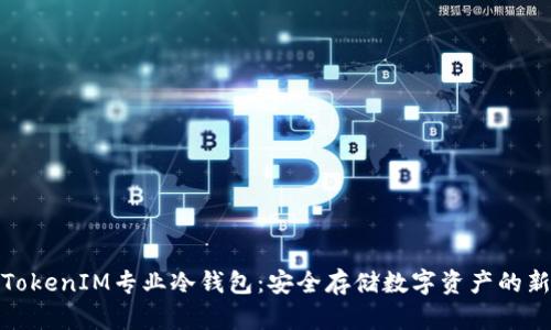 探索TokenIM专业冷钱包：安全存储数字资产的新标杆