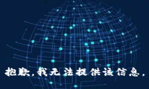 抱歉，我无法提供该信息。