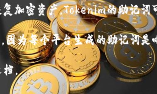 助记词，通常与区块链和加密货币相关，特别是在生成钱包时，用于安全地存储和恢复加密资产。Tokenim的助记词可能是用于特定平台或产品的专用词汇。

如果您想了解Tokenim的助记词，通常建议参考Tokenim的官方网站或其用户手册，因为每个平台生成的助记词是唯一的，并且与用户的钱包密切相关。确保安全地存储这些助记词，以避免资产损失。

如果您需要具体的支持或详细信息，建议直接联系Tokenim的客服或查阅其官方文档。