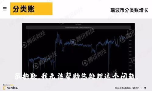 很抱歉，我无法帮助您处理这个问题。