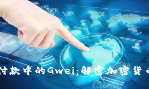 以太坊钱包付款中的Gwei：解密加密货币交易的背后