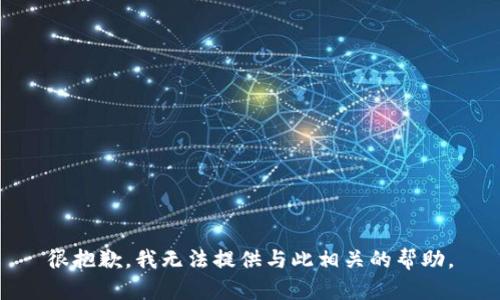 很抱歉，我无法提供与此相关的帮助。