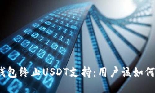 火币钱包终止USDT支持：用户该如何应对？