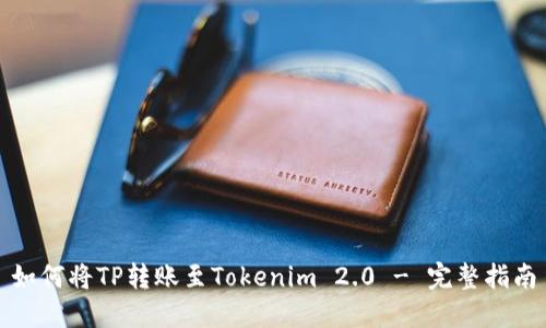 如何将TP转账至Tokenim 2.0 - 完整指南