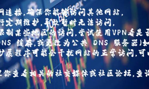 抱歉，我无法直接访问互联网或验证网站的状态。如果你无法访问 tokenim 官网，可能有以下几种原因：

1. **网络问题**：请检查你的互联网连接，确保你能够访问其他网站。
2. **网站维护**：有时候网站会进行定期维护，导致暂时无法访问。
3. **区域限制**：某些网站可能会限制某些地区的访问，尝试使用VPN看是否可以解决问题。
4. **DNS 问题**：可以尝试清理 DNS 缓存，或更改为公共 DNS 服务器（如 Google 的 8.8.8.8）来进行访问。
5. **浏览器问题**：某些浏览器的扩展程序可能会干扰网站的正常访问，可以尝试使用无痕模式或更换浏览器。

如果这些方法都无法解决问题，建议你查看相关的社交媒体或社区论坛，查询其他用户是否也遇到类似的问题。