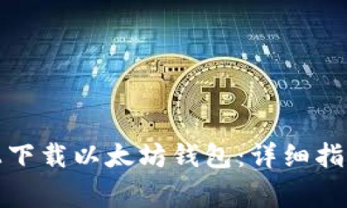 如何在安卓手机上下载以太坊钱包：详细指南与常见问题解答