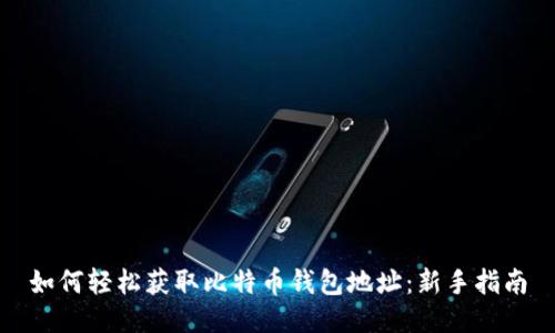如何轻松获取比特币钱包地址：新手指南