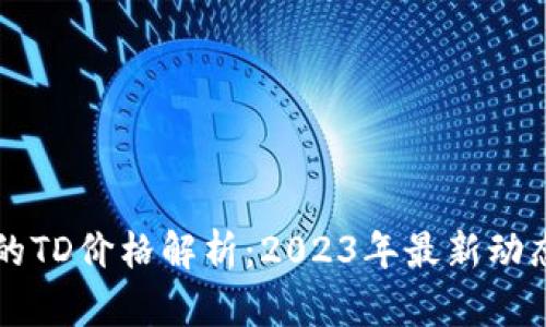 以太坊钱包的TD价格解析：2023年最新动态与投资指导