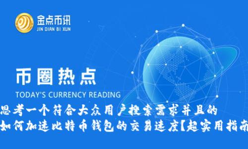 思考一个符合大众用户搜索需求并且的  
如何加速比特币钱包的交易速度？超实用指南