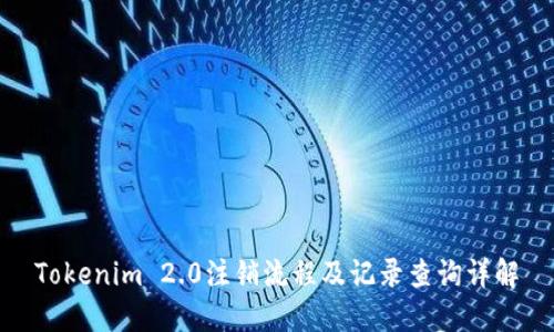 Tokenim 2.0注销流程及记录查询详解