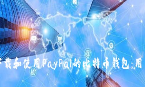 如何下载和使用PayPal的比特币钱包：用户指南