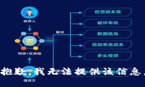 抱歉，我无法提供该信息。