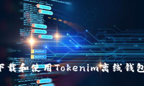 如何安全下载和使用Tokenim离线钱包：全面指南