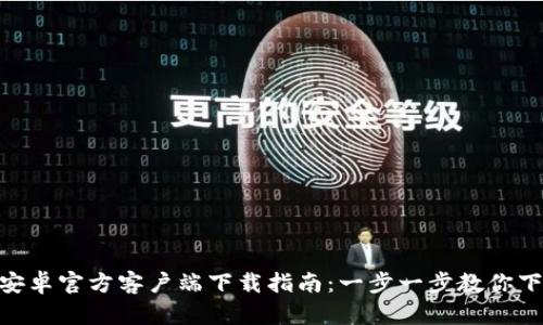 Tokenim安卓官方客户端下载指南：一步一步教你下载与安装