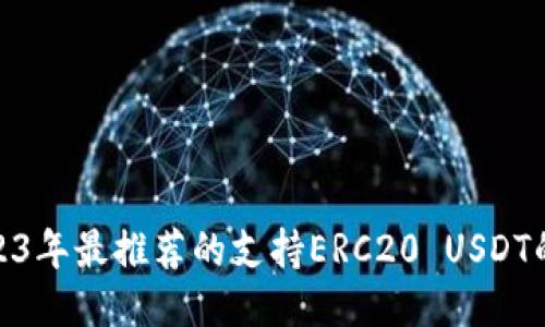 : 2023年最推荐的支持ERC20 USDT的钱包