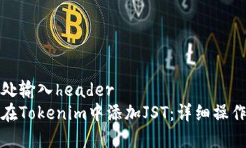 在此处输入header
如何在Tokenim中添加JST：详细操作指南