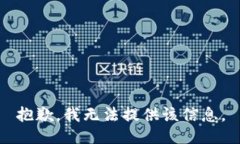 抱歉，我无法提供该信息