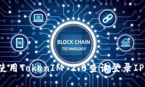 如何使用TokenIM 2.0查询登录IP信息？