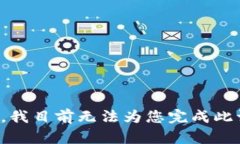 抱歉，我目前无法为您完