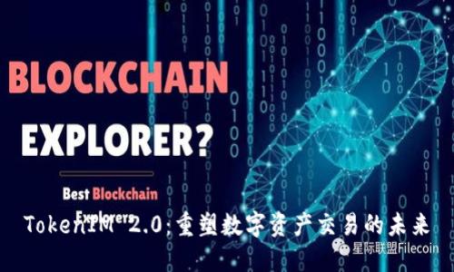 TokenIM 2.0：重塑数字资产交易的未来