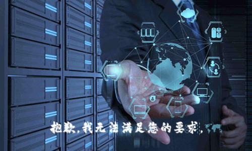 抱歉，我无法满足您的要求。