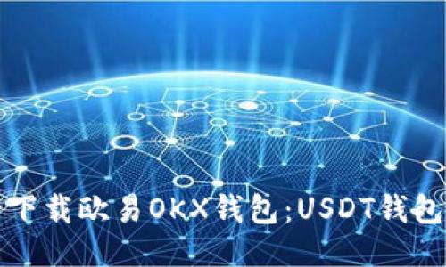 如何安全下载欧易OKX钱包：USDT钱包使用指南