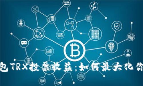 揭秘火币钱包TRX投票收益：如何最大化你的投资回报