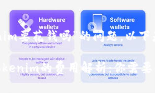 关于“用tokenim要花钱吗”的问题，以下是详细的解答。

### 使用Tokenim的费用解析：你需要知道的一切
