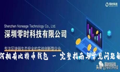 如何拥有比特币钱包 - 完整指南与常见问题解答