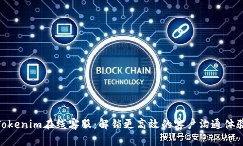 Tokenim在线客服：解锁更高效的客户沟通体验