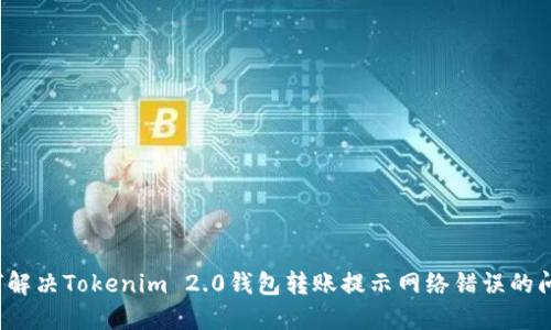 如何解决Tokenim 2.0钱包转账提示网络错误的问题？