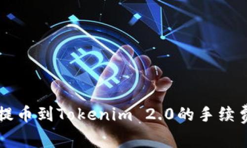 详细解析火币提币到Tokenim 2.0的手续费及其影响因素