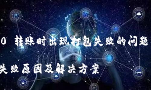 xiaoxi关于 tokenim2.0 转账时出现打包失败的问题分析与解决方案/xiaoxi

tokenim2.0 转账打包失败原因及解决方案