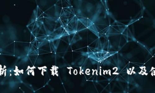 全面解析：如何下载 Tokenim2 以及使用指南